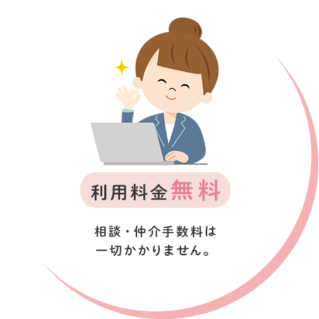 利用料金無料 相談・仲介手数料は一切かかりません。